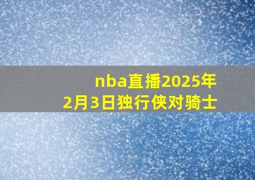 nba直播2025年2月3日独行侠对骑士