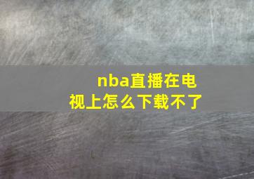 nba直播在电视上怎么下载不了