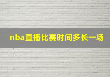 nba直播比赛时间多长一场