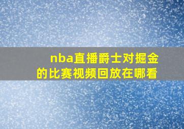 nba直播爵士对掘金的比赛视频回放在哪看