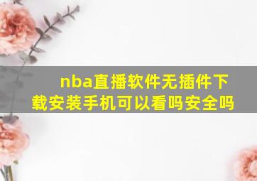 nba直播软件无插件下载安装手机可以看吗安全吗