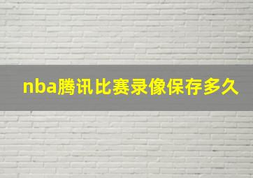 nba腾讯比赛录像保存多久