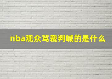 nba观众骂裁判喊的是什么