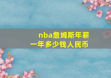 nba詹姆斯年薪一年多少钱人民币