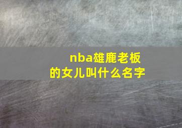 nba雄鹿老板的女儿叫什么名字