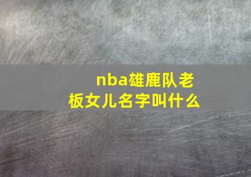 nba雄鹿队老板女儿名字叫什么