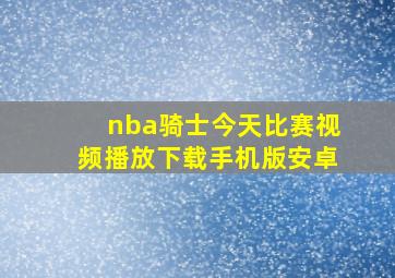 nba骑士今天比赛视频播放下载手机版安卓