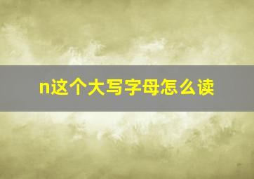 n这个大写字母怎么读