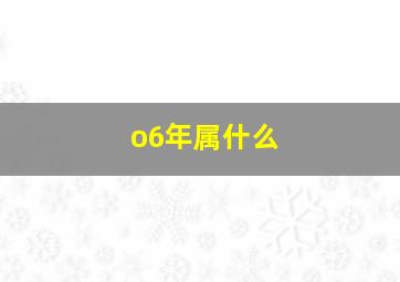 o6年属什么