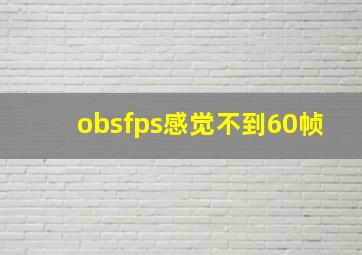 obsfps感觉不到60帧