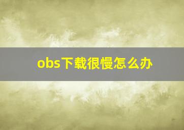 obs下载很慢怎么办