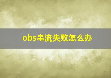 obs串流失败怎么办