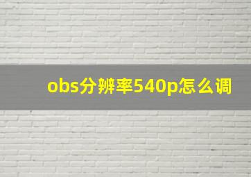 obs分辨率540p怎么调