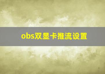 obs双显卡推流设置