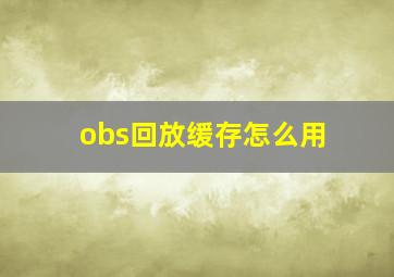 obs回放缓存怎么用