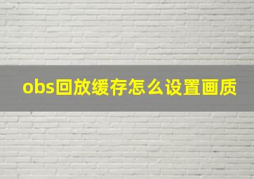 obs回放缓存怎么设置画质