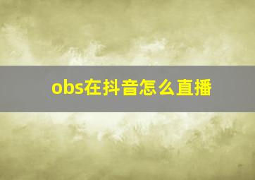 obs在抖音怎么直播