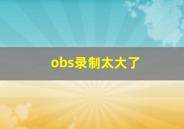 obs录制太大了