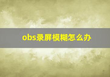 obs录屏模糊怎么办