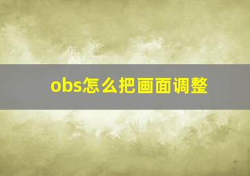 obs怎么把画面调整