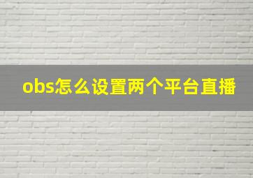 obs怎么设置两个平台直播