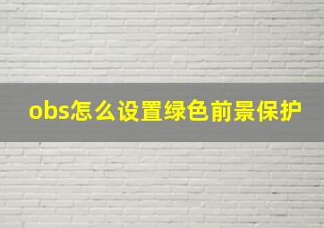 obs怎么设置绿色前景保护