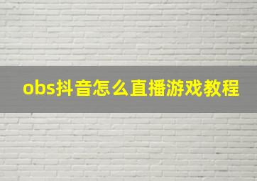 obs抖音怎么直播游戏教程