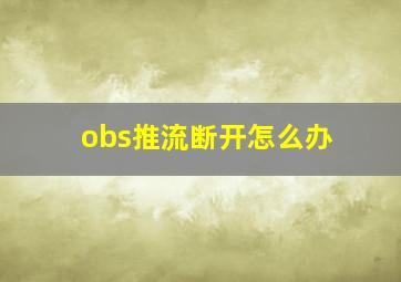 obs推流断开怎么办