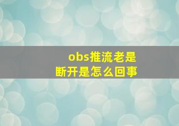 obs推流老是断开是怎么回事