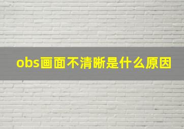 obs画面不清晰是什么原因