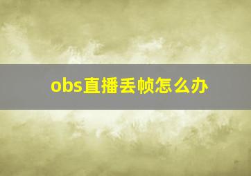 obs直播丢帧怎么办