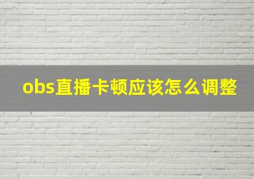 obs直播卡顿应该怎么调整