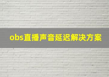 obs直播声音延迟解决方案