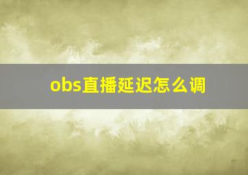 obs直播延迟怎么调