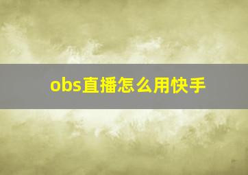 obs直播怎么用快手