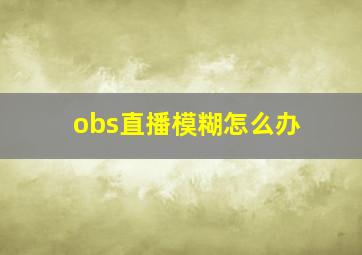 obs直播模糊怎么办