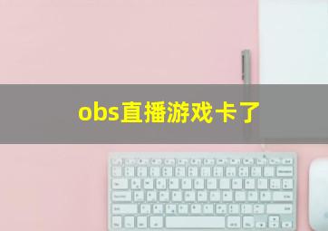 obs直播游戏卡了