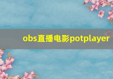 obs直播电影potplayer