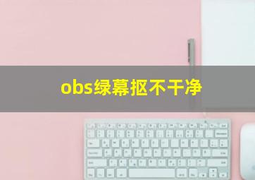 obs绿幕抠不干净