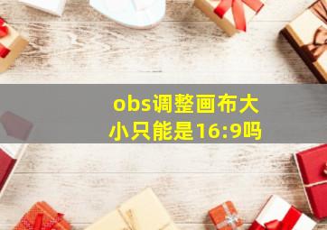 obs调整画布大小只能是16:9吗