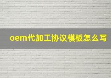 oem代加工协议模板怎么写