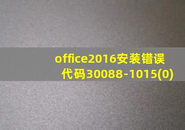 office2016安装错误代码30088-1015(0)