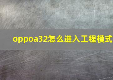 oppoa32怎么进入工程模式