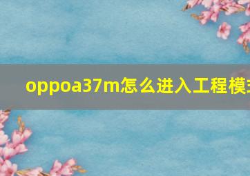 oppoa37m怎么进入工程模式