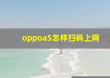 oppoa5怎样扫码上网