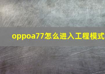 oppoa77怎么进入工程模式