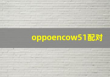 oppoencow51配对