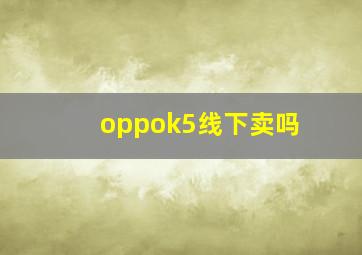 oppok5线下卖吗