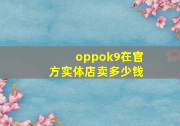 oppok9在官方实体店卖多少钱