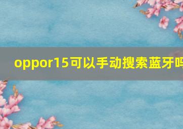 oppor15可以手动搜索蓝牙吗